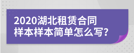 2020湖北租賃合同樣本樣本簡(jiǎn)單怎么寫(xiě)？
