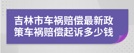 吉林市車(chē)禍賠償最新政策車(chē)禍賠償起訴多少錢(qián)