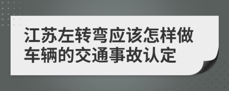 江蘇左轉(zhuǎn)彎應(yīng)該怎樣做車輛的交通事故認定