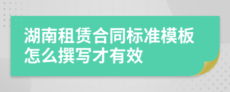 湖南租賃合同標(biāo)準(zhǔn)模板怎么撰寫才有效