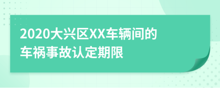 2020大興區(qū)XX車輛間的車禍?zhǔn)鹿收J(rèn)定期限