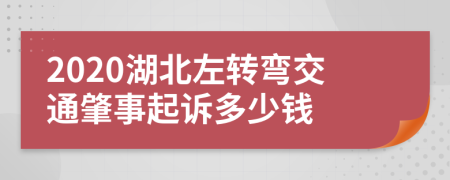 2020湖北左轉(zhuǎn)彎交通肇事起訴多少錢