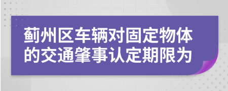薊州區(qū)車輛對(duì)固定物體的交通肇事認(rèn)定期限為