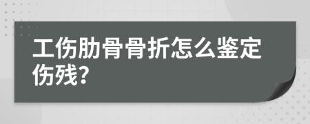工傷肋骨骨折怎么鑒定傷殘？