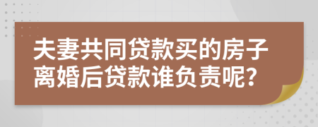夫妻共同貸款買的房子離婚后貸款誰負(fù)責(zé)呢？