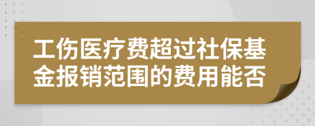 工傷醫(yī)療費(fèi)超過(guò)社保基金報(bào)銷范圍的費(fèi)用能否