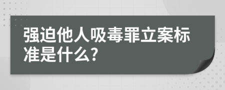 強(qiáng)迫他人吸毒罪立案標(biāo)準(zhǔn)是什么?
