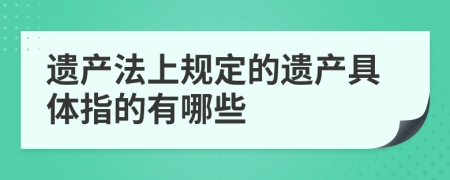 遺產(chǎn)法上規(guī)定的遺產(chǎn)具體指的有哪些