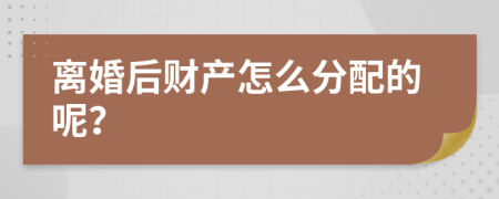 離婚后財(cái)產(chǎn)怎么分配的呢？