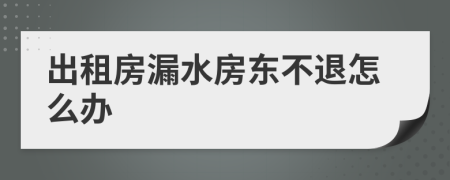 出租房漏水房東不退怎么辦