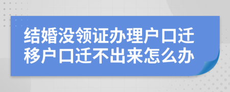 結(jié)婚沒領(lǐng)證辦理戶口遷移戶口遷不出來(lái)怎么辦