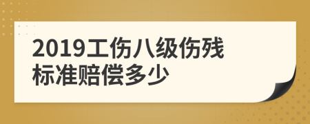 2019工傷八級傷殘標(biāo)準賠償多少