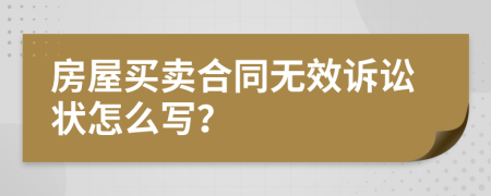 房屋買賣合同無效訴訟狀怎么寫？