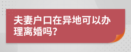 夫妻戶口在異地可以辦理離婚嗎？