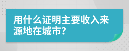 用什么證明主要收入來源地在城市？