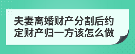 夫妻離婚財(cái)產(chǎn)分割后約定財(cái)產(chǎn)歸一方該怎么做