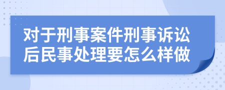 對(duì)于刑事案件刑事訴訟后民事處理要怎么樣做