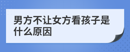 男方不讓女方看孩子是什么原因