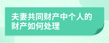 夫妻共同財(cái)產(chǎn)中個(gè)人的財(cái)產(chǎn)如何處理