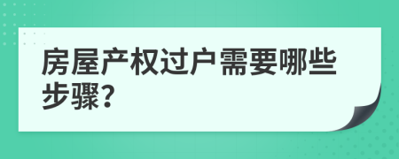 房屋產(chǎn)權(quán)過戶需要哪些步驟？