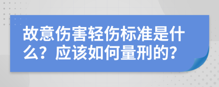 故意傷害輕傷標準是什么？應(yīng)該如何量刑的？