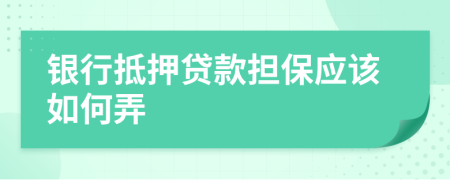銀行抵押貸款擔(dān)保應(yīng)該如何弄