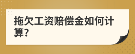 拖欠工資賠償金如何計算？
