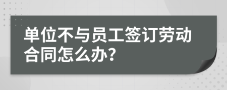單位不與員工簽訂勞動合同怎么辦？