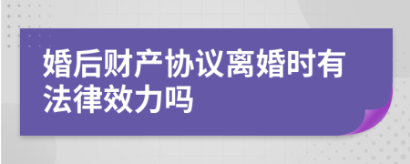 婚后財產協(xié)議離婚時有法律效力嗎