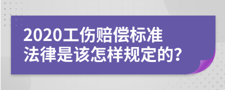 2020工傷賠償標(biāo)準(zhǔn)法律是該怎樣規(guī)定的？