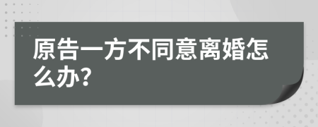 原告一方不同意離婚怎么辦？