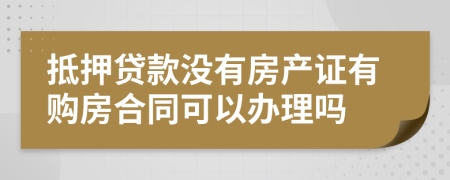 抵押貸款沒(méi)有房產(chǎn)證有購(gòu)房合同可以辦理嗎