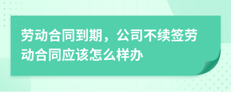 勞動(dòng)合同到期，公司不續(xù)簽勞動(dòng)合同應(yīng)該怎么樣辦