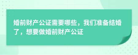 婚前財產公證需要哪些，我們準備結婚了，想要做婚前財產公證