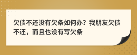 欠債不還沒有欠條如何辦？我朋友欠債不還，而且也沒有寫欠條
