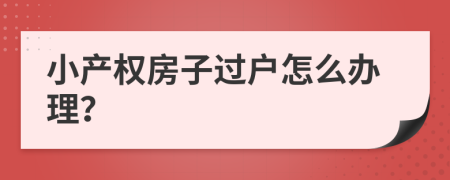 小產(chǎn)權(quán)房子過(guò)戶怎么辦理？