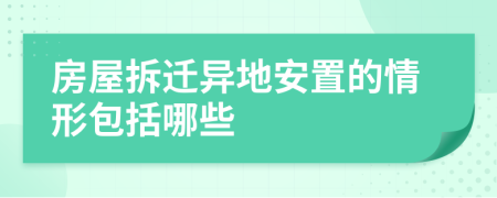 房屋拆遷異地安置的情形包括哪些