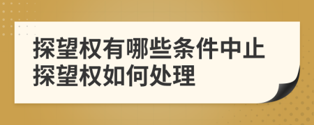 探望權(quán)有哪些條件中止探望權(quán)如何處理