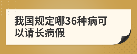 我國規(guī)定哪36種病可以請長病假