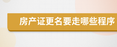 房產(chǎn)證更名要走哪些程序