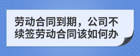勞動合同到期，公司不續(xù)簽勞動合同該如何辦