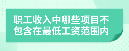 職工收入中哪些項目不包含在最低工資范圍內(nèi)