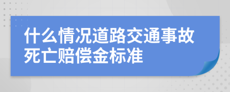 什么情況道路交通事故死亡賠償金標(biāo)準(zhǔn)