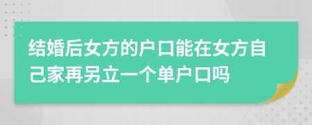 結(jié)婚后女方的戶(hù)口能在女方自己家再另立一個(gè)單戶(hù)口嗎