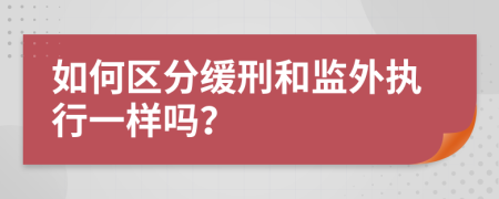 如何區(qū)分緩刑和監(jiān)外執(zhí)行一樣嗎？