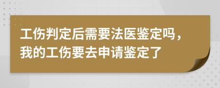 工傷判定后需要法醫(yī)鑒定嗎，我的工傷要去申請鑒定了