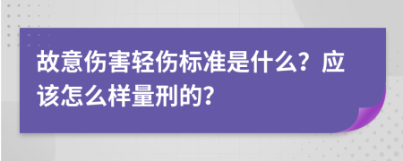 故意傷害輕傷標(biāo)準(zhǔn)是什么？應(yīng)該怎么樣量刑的？