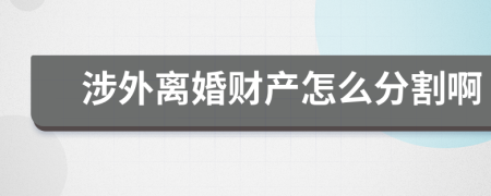 涉外離婚財產(chǎn)怎么分割啊