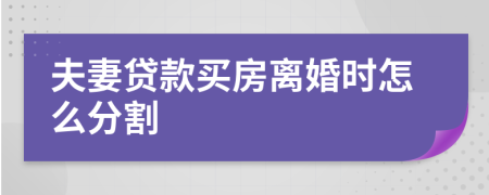 夫妻貸款買房離婚時怎么分割