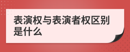 表演權(quán)與表演者權(quán)區(qū)別是什么